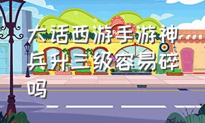 大话西游手游神兵升三级容易碎吗