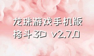 龙珠游戏手机版格斗3D v2.7.0（龙珠游戏手机版格斗3D v2.7.0）