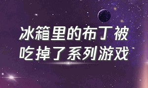 冰箱里的布丁被吃掉了系列游戏