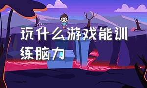 玩什么游戏能训练脑力