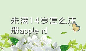 未满14岁怎么注册apple id