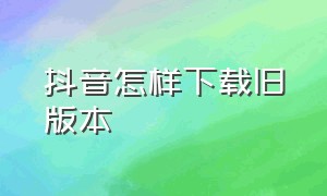 抖音怎样下载旧版本（我怎么下载不了抖音旧版本了）