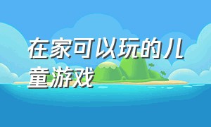 在家可以玩的儿童游戏