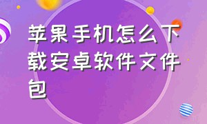 苹果手机怎么下载安卓软件文件包