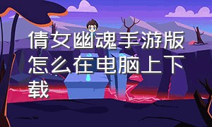 倩女幽魂手游版怎么在电脑上下载