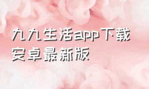 九九生活app下载安卓最新版