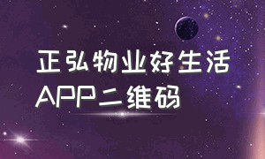 正弘物业好生活APP二维码（正弘物业app下载）