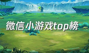 微信小游戏top榜（微信小游戏top榜2023）