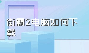 街霸2电脑如何下载