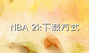 NBA 2k下载方式（nba 2k二四下载）