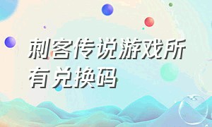 刺客传说游戏所有兑换码