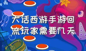 大话西游手游回流玩家需要几天（大话西游手游二次回流间隔多久）