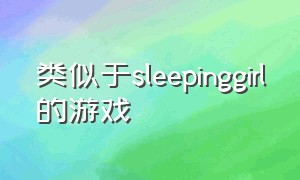 类似于sleepinggirl的游戏