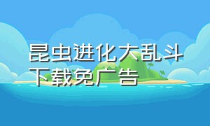 昆虫进化大乱斗下载免广告