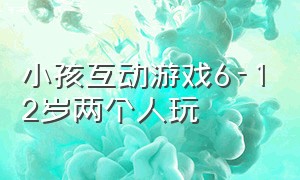 小孩互动游戏6-12岁两个人玩