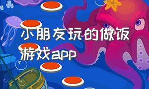 小朋友玩的做饭游戏app（适合幼儿园小朋友的做饭游戏app）