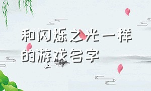 和闪烁之光一样的游戏名字（类似闪烁之光的日文的游戏叫啥）