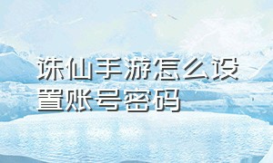 诛仙手游怎么设置账号密码