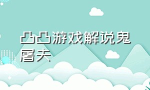 凸凸游戏解说鬼屠夫（凸凸游戏解说屠夫先生通关方法）