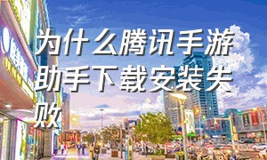 为什么腾讯手游助手下载安装失败