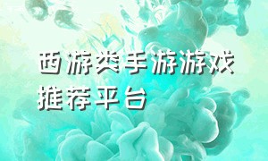 西游类手游游戏推荐平台