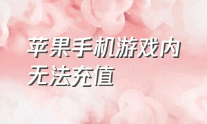 苹果手机游戏内无法充值