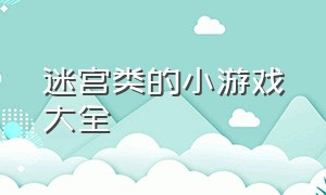 迷宫类的小游戏大全（走迷宫的小游戏大全）