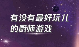 有没有最好玩儿的厨师游戏