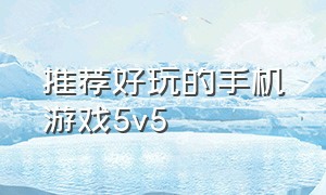 推荐好玩的手机游戏5v5