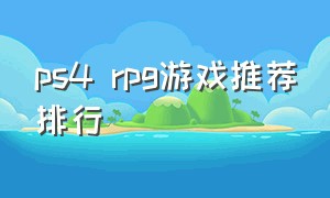 ps4 rpg游戏推荐排行（ps4rpg游戏十大排名）