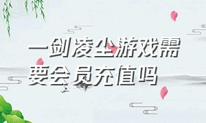 一剑凌尘游戏需要会员充值吗