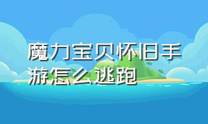 魔力宝贝怀旧手游怎么逃跑（魔力宝贝手游回归攻略大全）