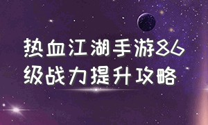 热血江湖手游86级战力提升攻略