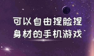 可以自由捏脸捏身材的手机游戏