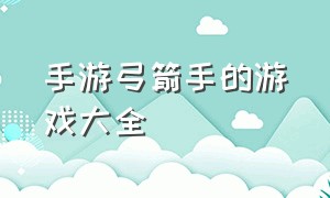 手游弓箭手的游戏大全（弓箭手魔法师单机手机老游戏）