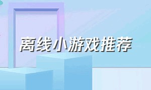 离线小游戏推荐（离线小游戏推荐女生玩的）