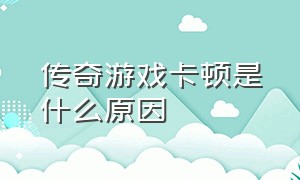 传奇游戏卡顿是什么原因