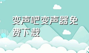 变声吧变声器免费下载（变声器实时变声免费下载）