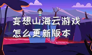 妄想山海云游戏怎么更新版本