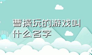 曹操玩的游戏叫什么名字