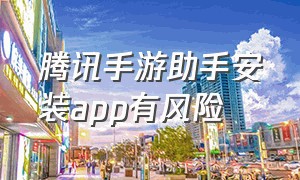 腾讯手游助手安装app有风险（腾讯手游助手安装不了apk）