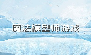 魔法模型师游戏（魔法人偶师游戏）