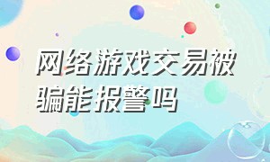 网络游戏交易被骗能报警吗