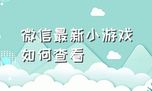 微信最新小游戏如何查看