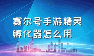 赛尔号手游精灵孵化器怎么用