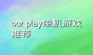 our play单机游戏推荐（ourplay 单机游戏）