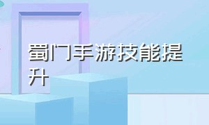 蜀门手游技能提升（蜀门手游正版官网）