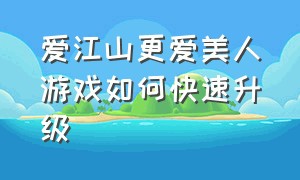 爱江山更爱美人游戏如何快速升级（爱江山更爱美人游戏怎么提升资质）