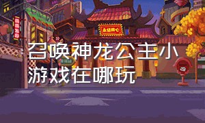 召唤神龙公主小游戏在哪玩