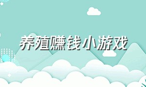 养殖赚钱小游戏（农场养殖小游戏大全）